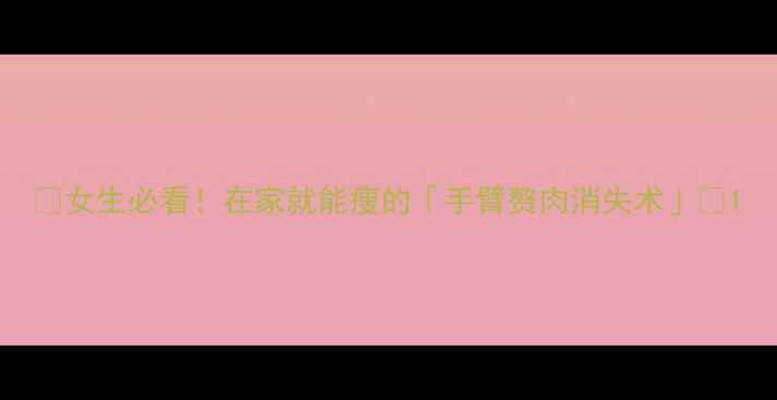 图片 🔥女生必看！在家就能瘦的「手臂赘肉消失术」✨1