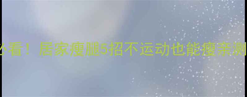 图片 🔥女生必看！居家瘦腿5招不运动也能瘦亲测有效✨2