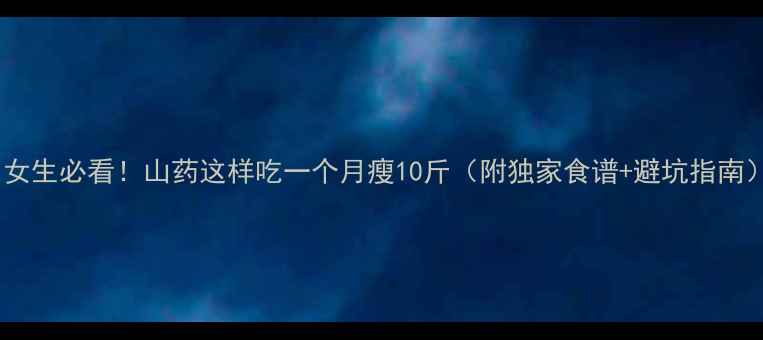 图片 🔥女生必看！山药这样吃一个月瘦10斤（附独家食谱+避坑指南）2