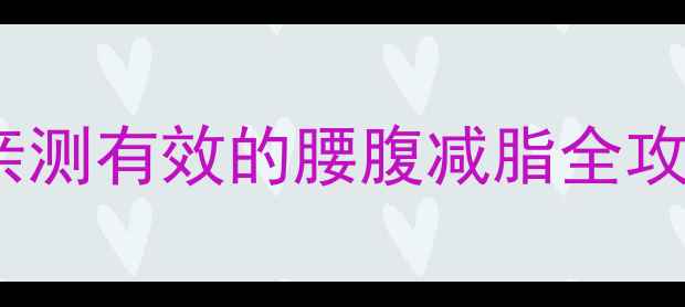 图片 🔥女生瘦肚子7天见效！亲测有效的腰腹减脂全攻略（附动作图+饮食表）1