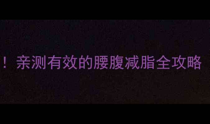 图片 🔥女生瘦肚子7天见效！亲测有效的腰腹减脂全攻略（附动作图+饮食表）2