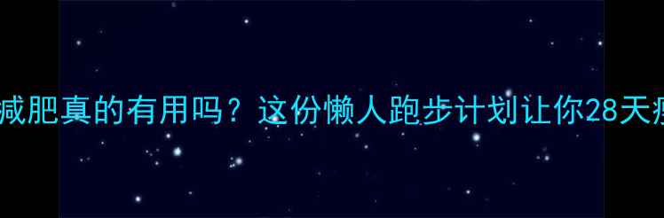 图片 🔥女生跑步减肥真的有用吗？这份懒人跑步计划让你28天瘦15斤！💨2