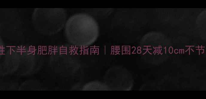 图片 🔥女生顽固性下半身肥胖自救指南｜腰围28天减10cm不节食不运动✨1