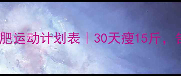 图片 🔥女生高效减肥运动计划表｜30天瘦15斤，告别顽固赘肉1