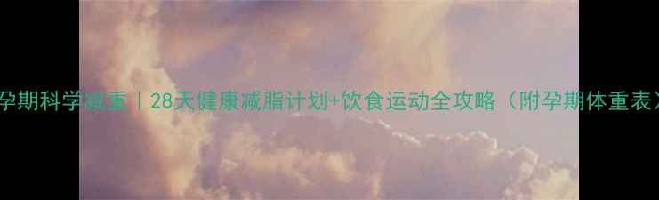 图片 🔥孕期科学减重｜28天健康减脂计划+饮食运动全攻略（附孕期体重表）1
