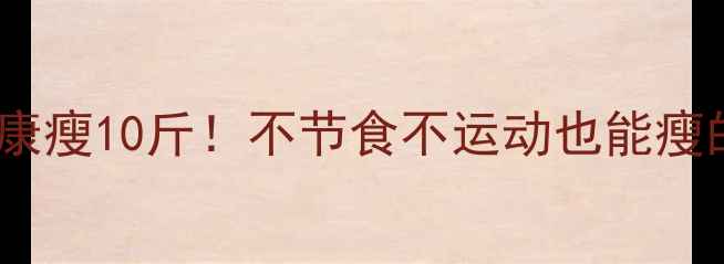 图片 🔥学生党30天健康瘦10斤！不节食不运动也能瘦的懒人减肥法💡2