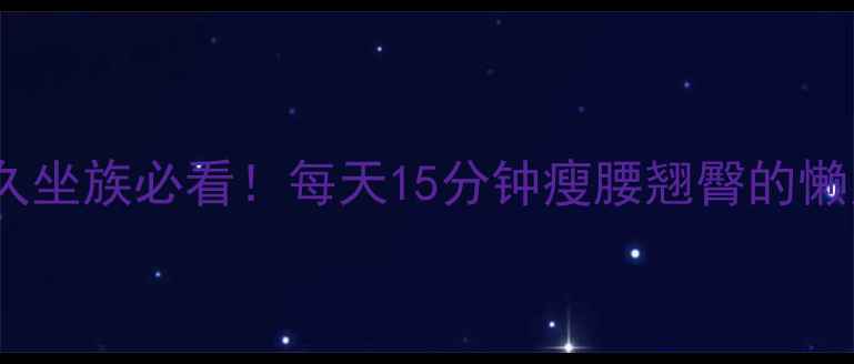 图片 🔥学生党久坐族必看！每天15分钟瘦腰翘臀的懒人减肥法2