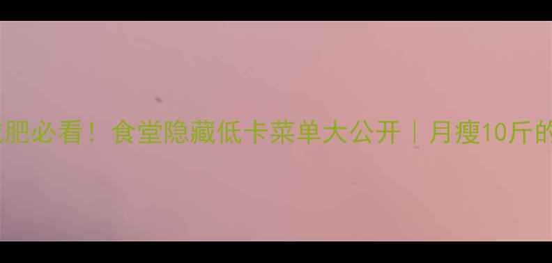 图片 🔥学生党减肥必看！食堂隐藏低卡菜单大公开｜月瘦10斤的吃饭攻略1