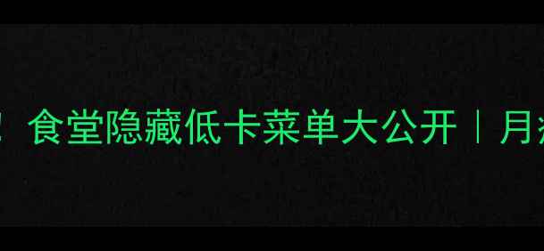 图片 🔥学生党减肥必看！食堂隐藏低卡菜单大公开｜月瘦10斤的吃饭攻略2