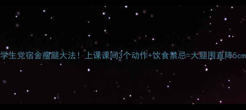 图片 🔥学生党宿舍瘦腿大法！上课课间3个动作+饮食禁忌=大腿围直降5cm✨