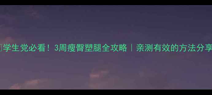 图片 🔥学生党必看！3周瘦臀塑腿全攻略｜亲测有效的方法分享1