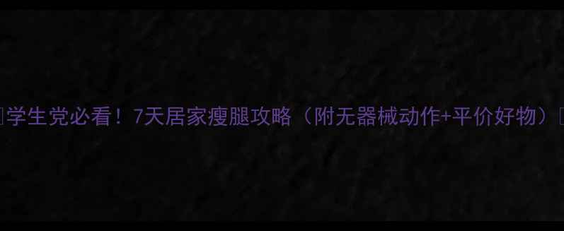 图片 🔥学生党必看！7天居家瘦腿攻略（附无器械动作+平价好物）🔥