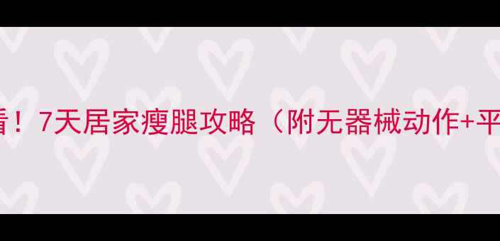 图片 🔥学生党必看！7天居家瘦腿攻略（附无器械动作+平价好物）🔥1