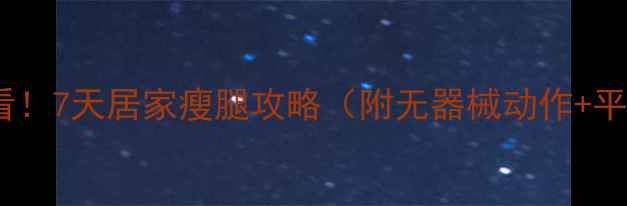图片 🔥学生党必看！7天居家瘦腿攻略（附无器械动作+平价好物）🔥2