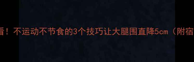 图片 🔥学生党必看！不运动不节食的3个技巧让大腿围直降5cm（附宿舍版攻略）1