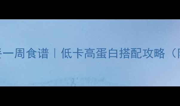 图片 🔥学生党食堂减脂晚餐一周食谱｜低卡高蛋白搭配攻略（附热量表+避坑指南）1
