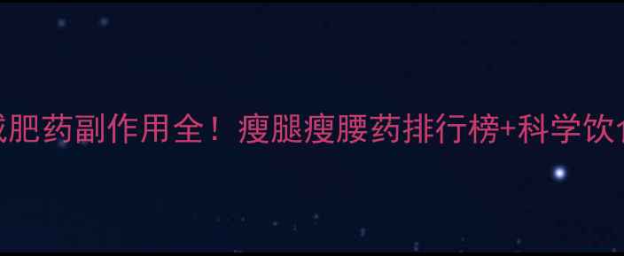 图片 🔥安全减肥药副作用全！瘦腿瘦腰药排行榜+科学饮食方案🔥