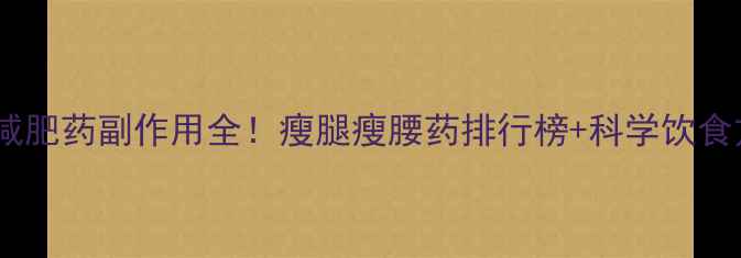 图片 🔥安全减肥药副作用全！瘦腿瘦腰药排行榜+科学饮食方案🔥1