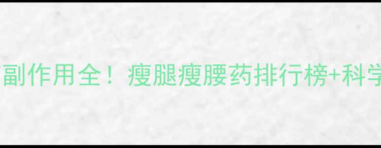 图片 🔥安全减肥药副作用全！瘦腿瘦腰药排行榜+科学饮食方案🔥2