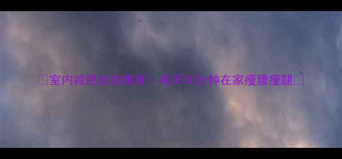 图片 🔥室内减肥运动推荐｜每天30分钟在家瘦腰瘦腿🔥