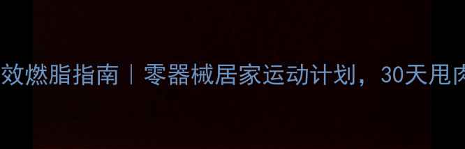 图片 🔥家庭高效燃脂指南｜零器械居家运动计划，30天甩肉15斤！1