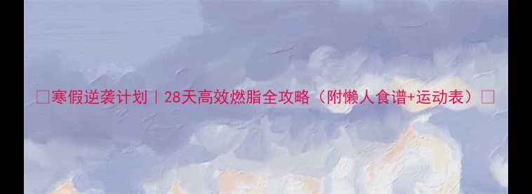 图片 🔥寒假逆袭计划｜28天高效燃脂全攻略（附懒人食谱+运动表）✨