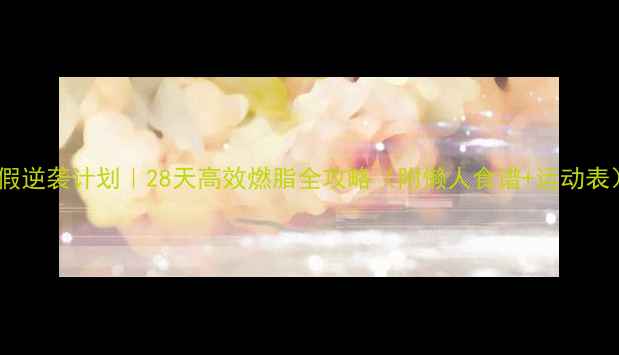 图片 🔥寒假逆袭计划｜28天高效燃脂全攻略（附懒人食谱+运动表）✨1