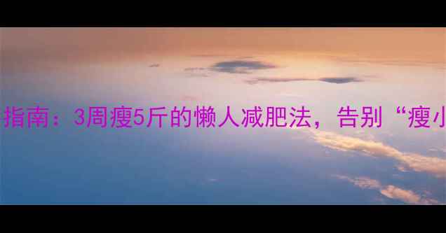 图片 🔥小个子逆袭指南：3周瘦5斤的懒人减肥法，告别“瘦小退”尴尬！2