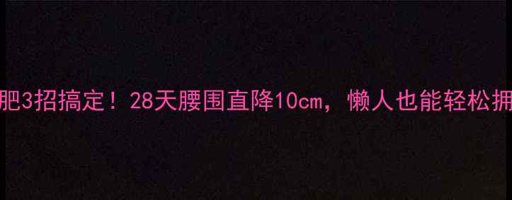 图片 🔥小腹减肥3招搞定！28天腰围直降10cm，懒人也能轻松拥有马甲线