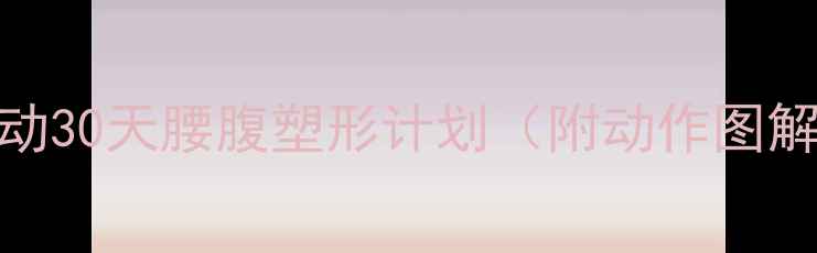图片 🔥小腹减肥运动30天腰腹塑形计划（附动作图解+饮食指南）1