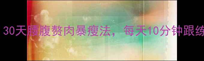 图片 🔥小腹婆必看！30天腰腹赘肉暴瘦法，每天10分钟跟练，腰围小2圈！