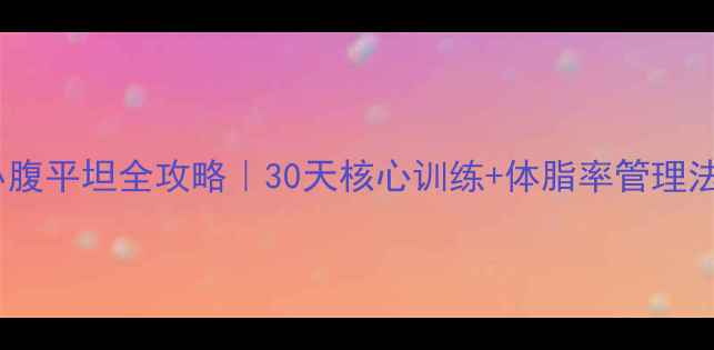 图片 🔥小腹平坦全攻略｜30天核心训练+体脂率管理法✨1