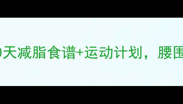 图片 🔥小腹赘肉拜拜！30天减脂食谱+运动计划，腰围直降10cm的秘诀💪1