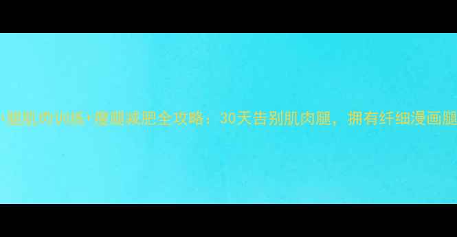 图片 🔥小腿肌肉训练+瘦腿减肥全攻略：30天告别肌肉腿，拥有纤细漫画腿！2