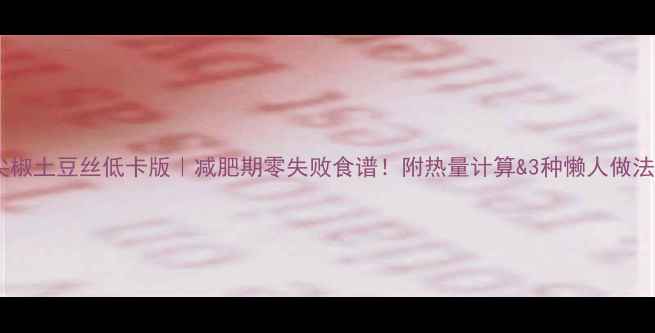 图片 🔥尖椒土豆丝低卡版｜减肥期零失败食谱！附热量计算&3种懒人做法🔥2