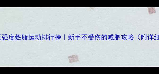 图片 🔥居家低强度燃脂运动排行榜｜新手不受伤的减肥攻略（附详细教程）2
