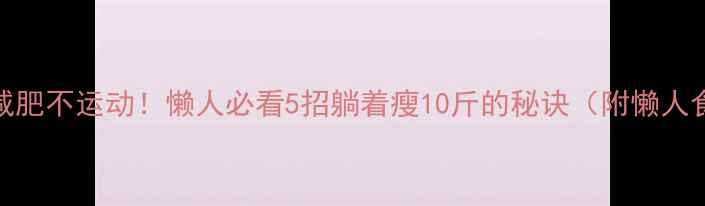 图片 🔥居家减肥不运动！懒人必看5招躺着瘦10斤的秘诀（附懒人食谱）🔥