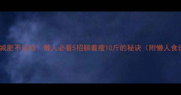 图片 🔥居家减肥不运动！懒人必看5招躺着瘦10斤的秘诀（附懒人食谱）🔥2