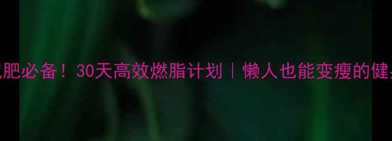 图片 🔥居家减肥必备！30天高效燃脂计划｜懒人也能变瘦的健身攻略✨