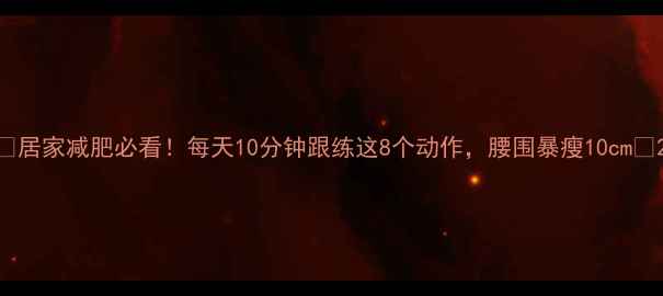 图片 🔥居家减肥必看！每天10分钟跟练这8个动作，腰围暴瘦10cm🔥2
