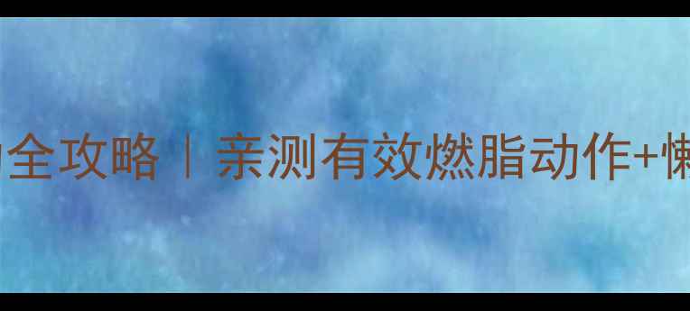 图片 🔥居家减肥运动全攻略｜亲测有效燃脂动作+懒人跟练计划🔥1