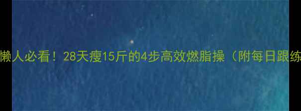 图片 🔥居家懒人必看！28天瘦15斤的4步高效燃脂操（附每日跟练计划）