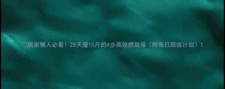 图片 🔥居家懒人必看！28天瘦15斤的4步高效燃脂操（附每日跟练计划）1