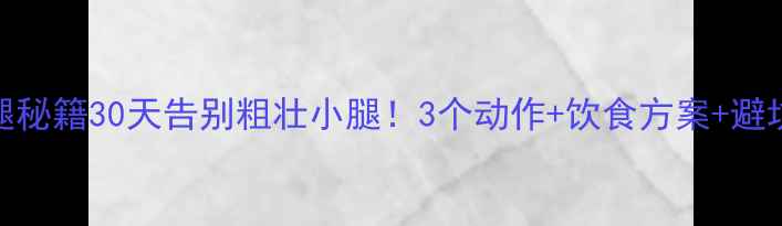 图片 🔥居家男士瘦腿秘籍30天告别粗壮小腿！3个动作+饮食方案+避坑指南全公开✨