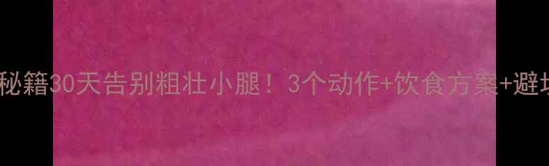 图片 🔥居家男士瘦腿秘籍30天告别粗壮小腿！3个动作+饮食方案+避坑指南全公开✨2