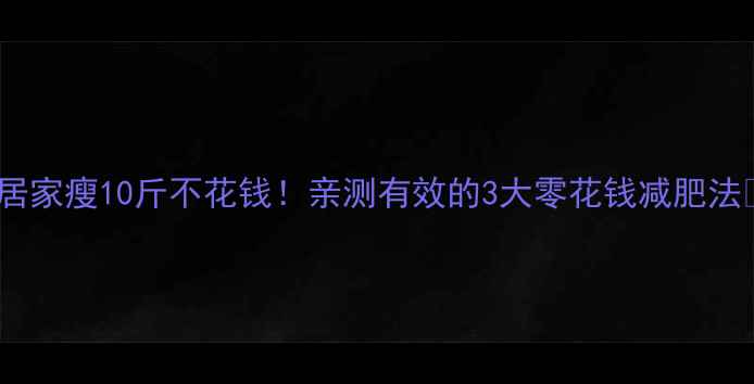 图片 🔥居家瘦10斤不花钱！亲测有效的3大零花钱减肥法🔥1