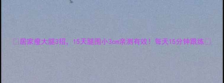 图片 🔥居家瘦大腿3招，15天腿围小3cm亲测有效！每天15分钟跟练✨