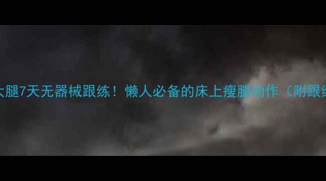 图片 🔥居家瘦大腿7天无器械跟练！懒人必备的床上瘦腿动作（附跟练视频）💃