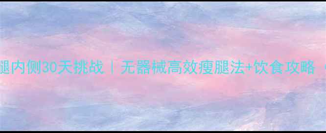 图片 🔥居家瘦大腿内侧30天挑战｜无器械高效瘦腿法+饮食攻略（附对比图）