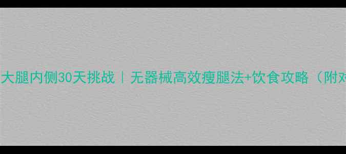 图片 🔥居家瘦大腿内侧30天挑战｜无器械高效瘦腿法+饮食攻略（附对比图）2